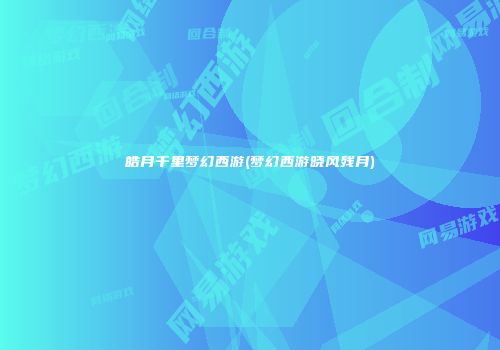 皓月千里梦幻西游(梦幻西游晓风残月)