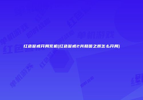 红色警戒开局死机(红色警戒2共和国之辉怎么开局)