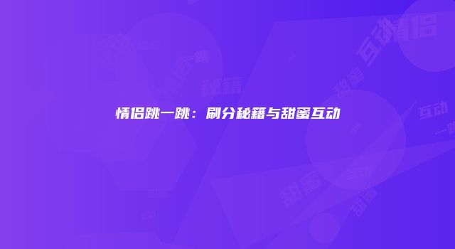 情侣跳一跳:刷分秘籍与甜蜜互动