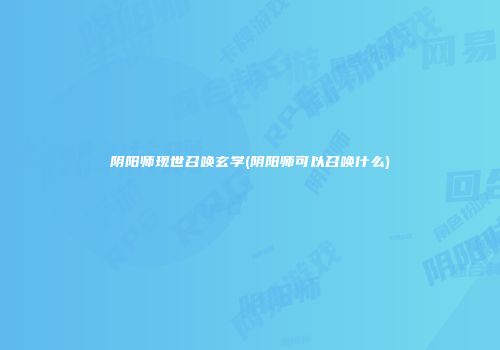 阴阳师现世召唤玄学(阴阳师可以召唤什么)