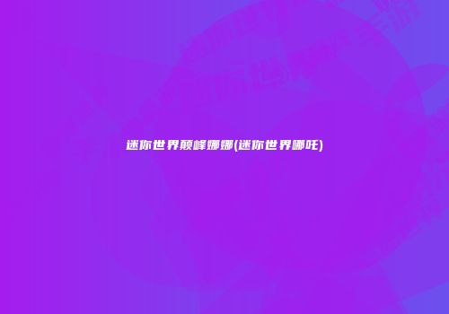 迷你世界颠峰娜娜(迷你世界哪吒)