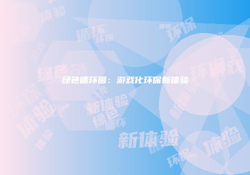 绿色循环圈:游戏化环保新体验