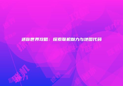 迷你世界攻略：探索联机魅力与地图代码