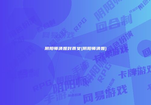 阴阳师清姬对雨女(阴阳师清姬)