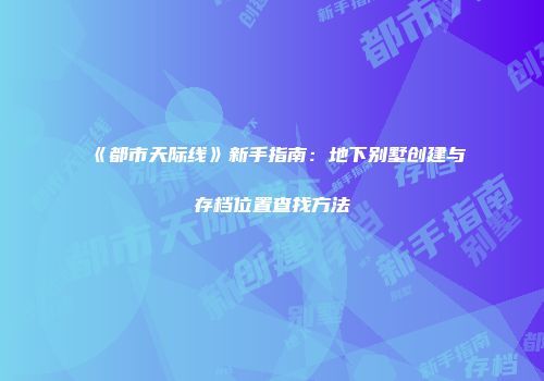 《都市天际线》新手指南：地下别墅创建与存档位置查找方法