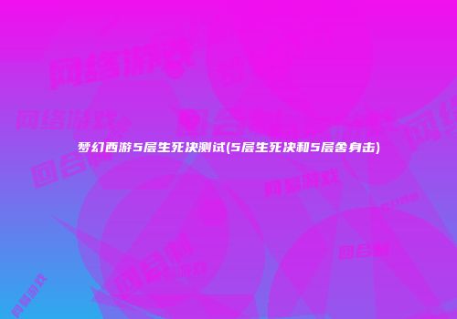 梦幻西游5层生死决测试(5层生死决和5层舍身击)