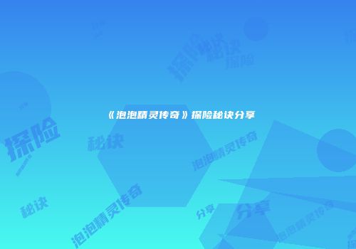 《泡泡精灵传奇》探险秘诀分享