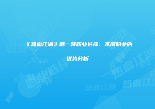 《热血江湖》韩一转职业选择:不同职业的优势分析