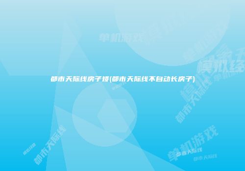 都市天际线房子矮(都市天际线不自动长房子)