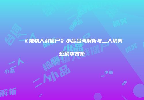 《植物大战僵尸》小品台词解析与二人搞笑短剧本赏析