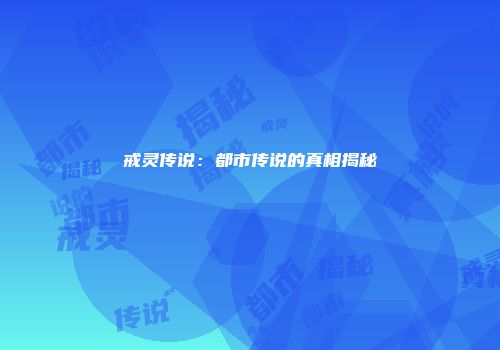戒灵传说：都市传说的真相揭秘
