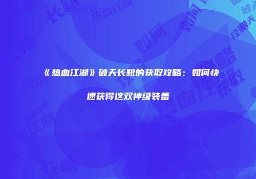 《热血江湖》破天长靴的获取攻略:如何快速获得这双神级装备