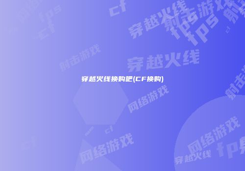 穿越火线换购吧(CF换购)