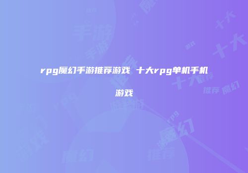 rpg魔幻手游推荐游戏 十大rpg单机手机游戏