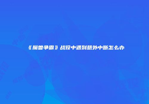 《魔兽争霸》战役中遇到意外中断怎么办