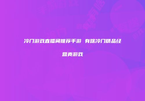 冷门游戏直播间推荐手游 有啥冷门精品经营类游戏