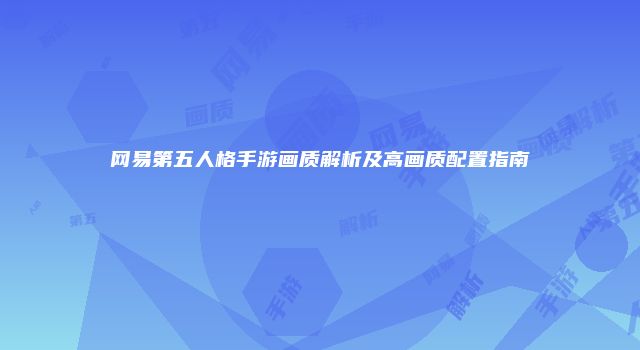 网易第五人格手游画质解析及高画质配置指南
