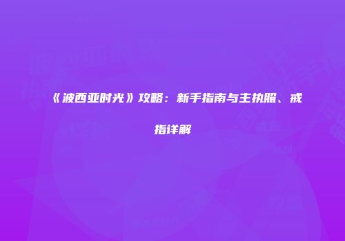 《波西亚时光》攻略:新手指南与主执照、戒指详解