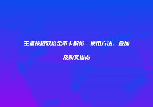 王者荣耀双倍金币卡解析:使用方法、叠加及购买指南