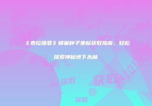 《泰拉瑞亚》蜂巢种子坐标获取指南:轻松探索神秘地下丛林