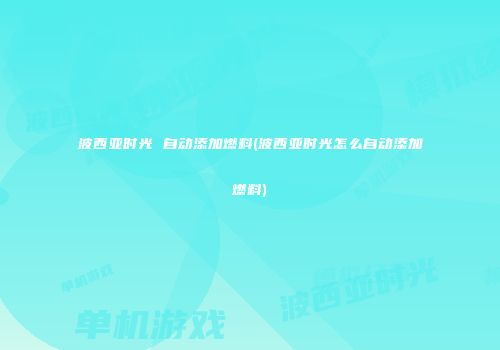 波西亚时光 自动添加燃料(波西亚时光怎么自动添加燃料)