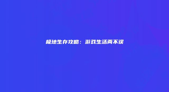 极地生存攻略:游戏生活两不误