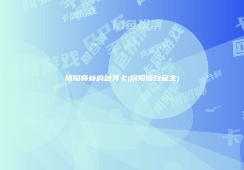 阴阳师新的结界卡(阴阳师白藏主)