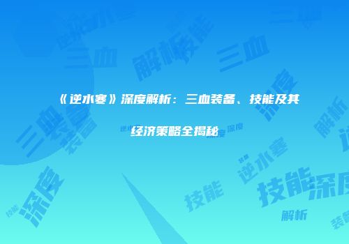 《逆水寒》深度解析：三血装备、技能及其经济策略全揭秘