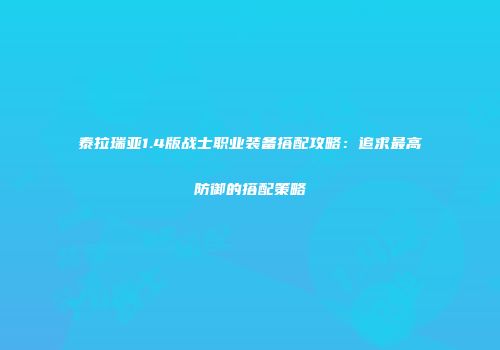 泰拉瑞亚1.4版战士职业装备搭配攻略:追求最高防御的搭配策略
