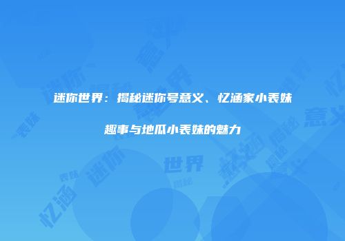 迷你世界:揭秘迷你号意义、忆涵家小表妹趣事与地瓜小表妹的魅力