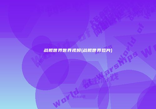 战舰世界世界视频(战舰世界短片)