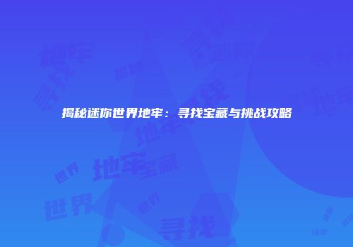 揭秘迷你世界地牢：寻找宝藏与挑战攻略