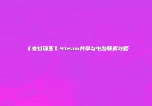 《泰拉瑞亚》Steam共享与电脑联机攻略