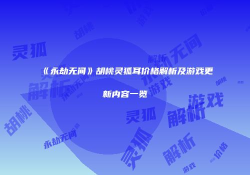 《永劫无间》胡桃灵狐耳价格解析及游戏更新内容一览