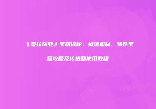 《泰拉瑞亚》宝箱探秘:掉落机制、特殊宝箱攻略及传送器使用教程