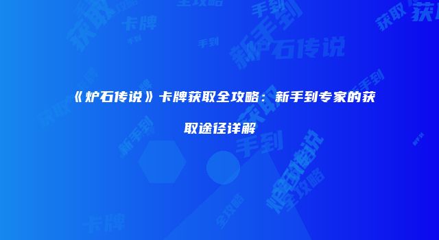 《炉石传说》卡牌获取全攻略:新手到专家的获取途径详解