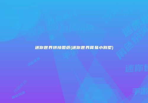 迷你世界拼接图纸(迷你世界简易小别墅)