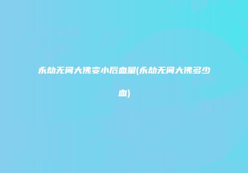 永劫无间大佛变小后血量(永劫无间大佛多少血)