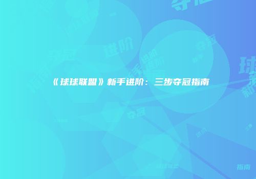 《球球联盟》新手进阶:三步夺冠指南