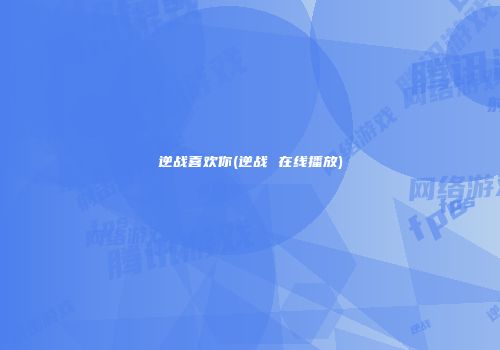 逆战喜欢你(逆战 在线播放)