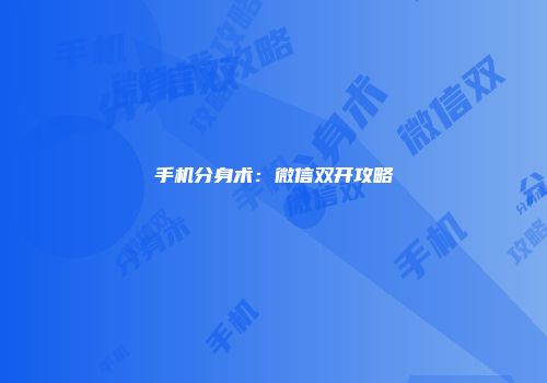 手机分身术：微信双开攻略