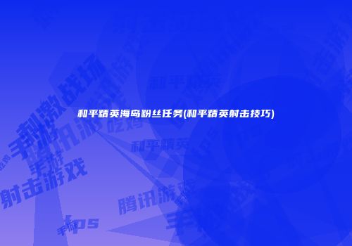 和平精英海岛粉丝任务(和平精英射击技巧)