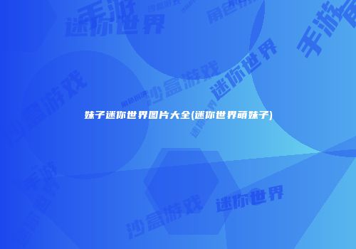 妹子迷你世界图片大全(迷你世界萌妹子)