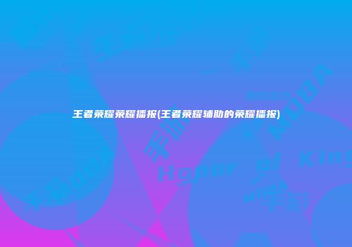 王者荣耀荣耀播报(王者荣耀辅助的荣耀播报)