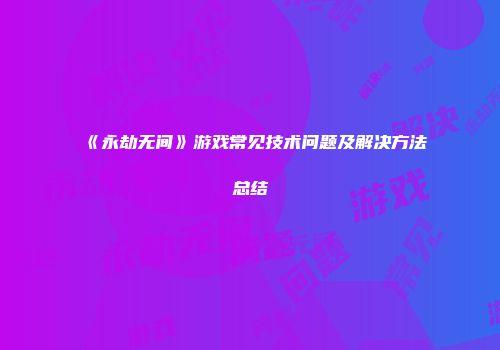 《永劫无间》游戏常见技术问题及解决方法总结
