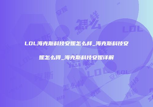 LOL海克斯科技安妮怎么样_海克斯科技安妮怎么得_海克斯科技安妮详解
