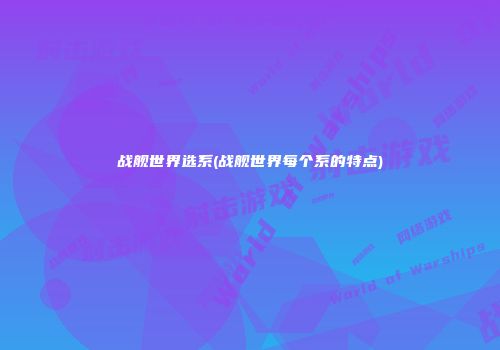 战舰世界选系(战舰世界每个系的特点)