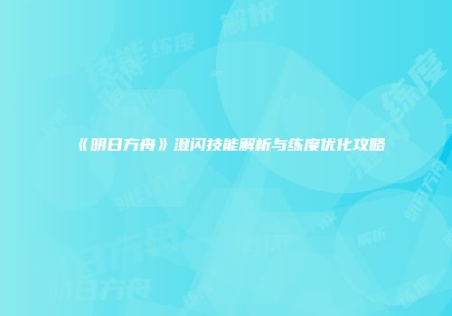 《明日方舟》澄闪技能解析与练度优化攻略