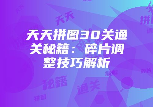 天天拼图30关通关秘籍：碎片调整技巧解析