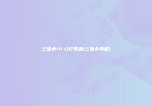 三国杀OL点将黄盖(三国杀马忠)